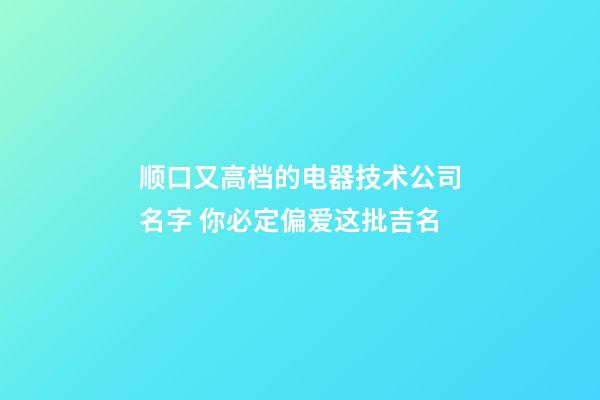 顺口又高档的电器技术公司名字 你必定偏爱这批吉名-第1张-公司起名-玄机派
